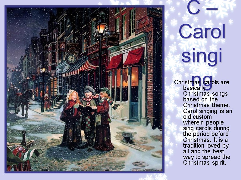 C –Carol singing Christmas carols are basically Christmas songs based on the Christmas theme.